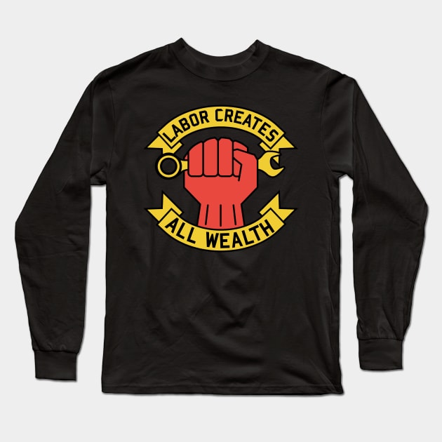 Labor Creates All Wealth - Labor Union, Worker Rights, Socialist, Leftist, Raised Fist Long Sleeve T-Shirt by SpaceDogLaika
